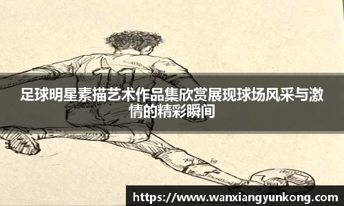 足球明星素描艺术作品集欣赏展现球场风采与激情的精彩瞬间